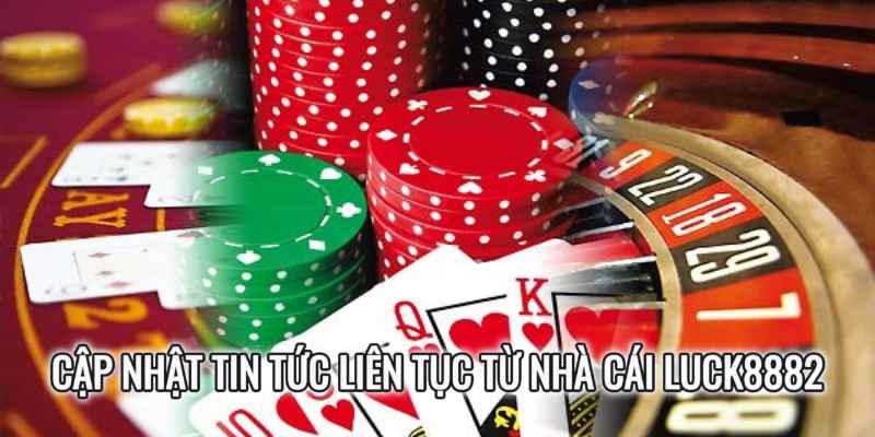 Cập Nhật Tin Tức Liên Tục Từ Nhà Cái Luck8882