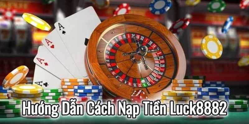 Hướng Dẫn Cách Nạp Tiền Luck8882 Nhanh Chóng Và Chính Xác