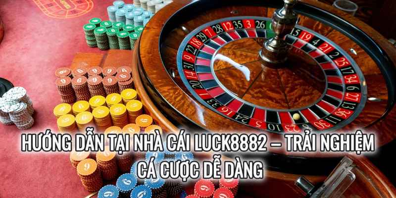 Hướng Dẫn Tại Nhà Cái Luck8882 – Trải Nghiệm Cá Cược Dễ Dàng