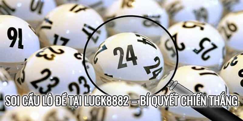 Soi Cầu Lô Đề Tại Luck8882 – Bí Quyết Chiến Thắng