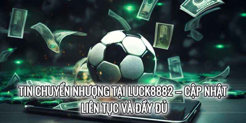 Tin Chuyển Nhượng Tại Luck8882 – Cập Nhật Liên Tục Và Đầy Đủ